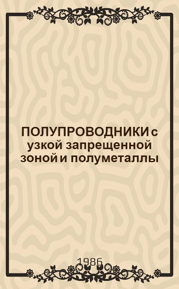 ПОЛУПРОВОДНИКИ с узкой запрещенной зоной и полуметаллы : Материалы VII Всесоюз. симпоз. Ч. 1