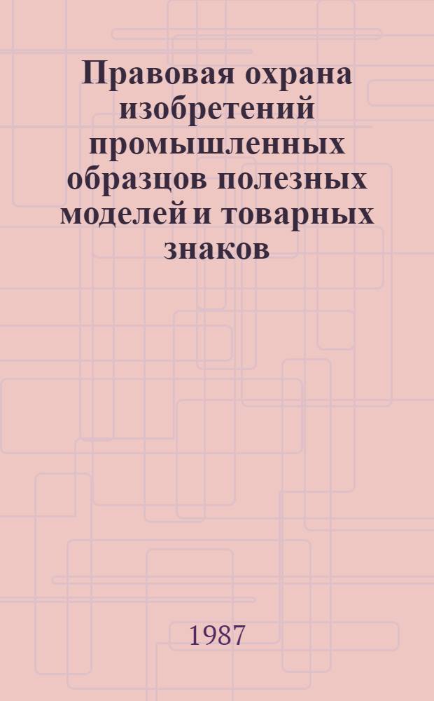 Правовая охрана изобретений промышленных образцов полезных моделей и товарных знаков : (По материалам Пек. симпоз. по пром. собственности, состоявшегося с 30 окт. по 2 нояб. 1985 г.) [В 2 т. Т. 2
