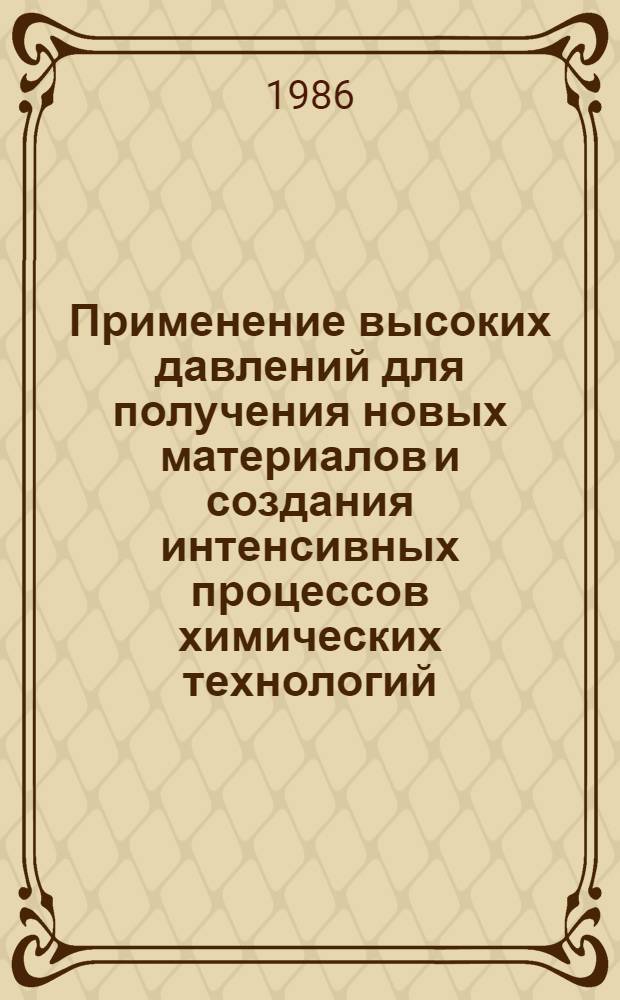 Применение высоких давлений для получения новых материалов и создания интенсивных процессов химических технологий : Всесоюз. совещ., 25-27 июня 1986 г. Тез. докл. Ч. 2
