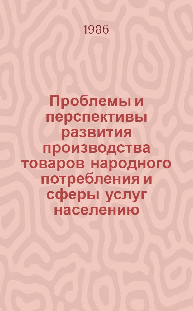Проблемы и перспективы развития производства товаров народного потребления и сферы услуг населению : Тез. докл. респ. науч.-практ. конф. 12-13 июня 1986 г., Винница