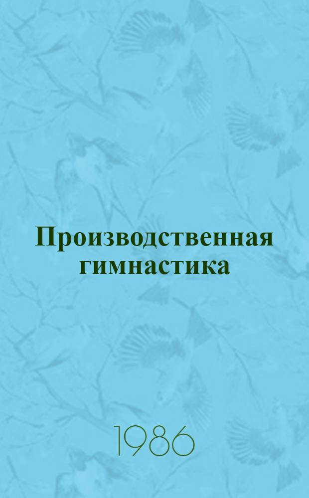 Производственная гимнастика : (Комплексы физ. упражнений произв. гимнастики для работников различ. профессий) УРСП. Респ. метод. каб. по внедрению произв. гимнастики и Всесоюз. физкультур. комплекса ГТО. [Вып. 2]