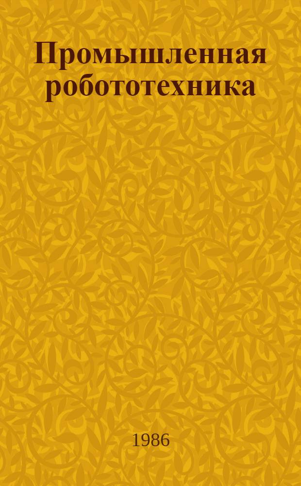 Промышленная робототехника : Реф. сб. науч.-исслед. работ из стран-членов СЭВ. Спецвып. 1985. Ч. 2