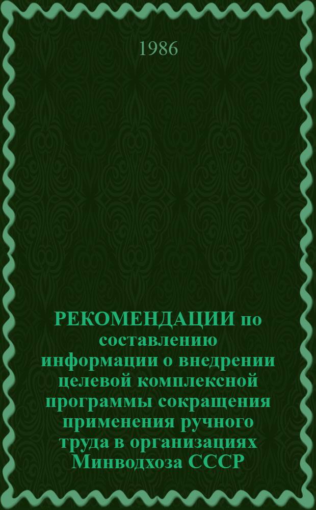 РЕКОМЕНДАЦИИ по составлению информации о внедрении целевой комплексной программы сокращения применения ручного труда в организациях Минводхоза СССР... ... за 1986 год