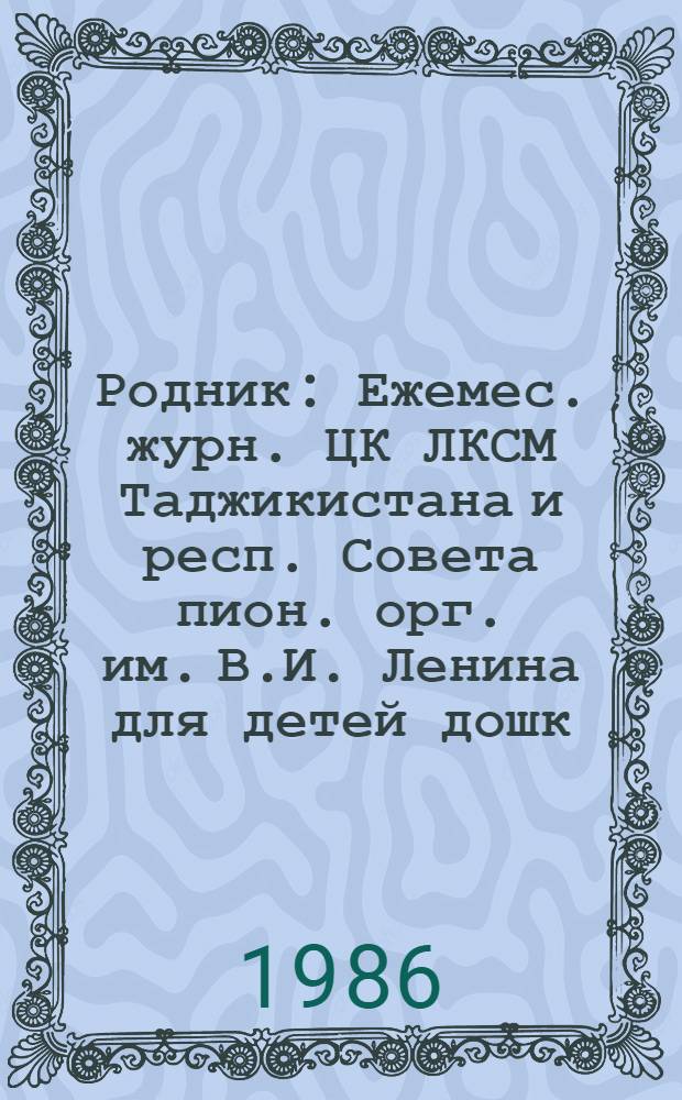 Родник : Ежемес. журн. ЦК ЛКСМ Таджикистана и респ. Совета пион. орг. им. В.И. Ленина для детей дошк. и мл. шк. возраста