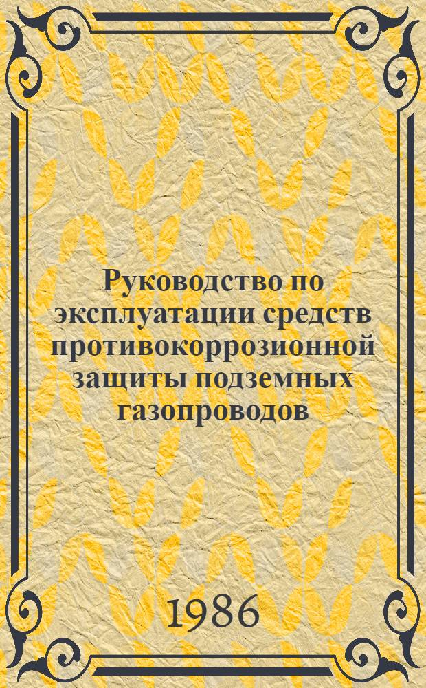 Руководство по эксплуатации средств противокоррозионной защиты подземных газопроводов : Утв. Техн. упр. Мингазпрома 13.11.85 : В 2 т.
