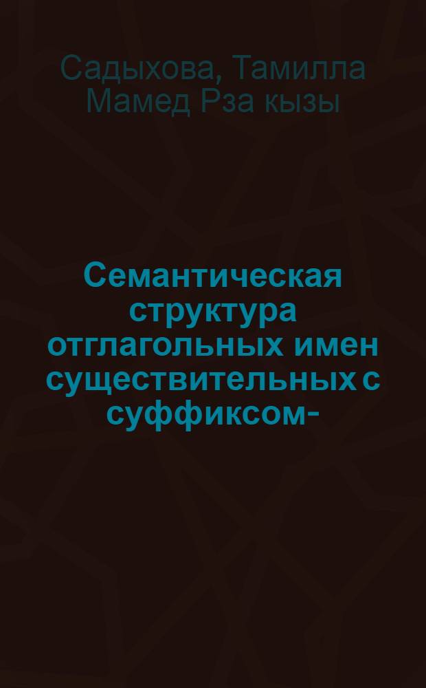Семантическая структура отглагольных имен существительных с суффиксом -К(А) и их лексикографическая разработка в толковых словарях русского языка и в русско-азербайджанских словарях : Автореф. дис. на соиск. учен. степ. к. филол. н