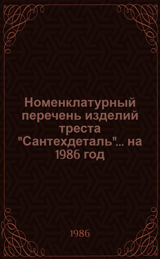 Номенклатурный перечень изделий треста "Сантехдеталь"... ... на 1986 год
