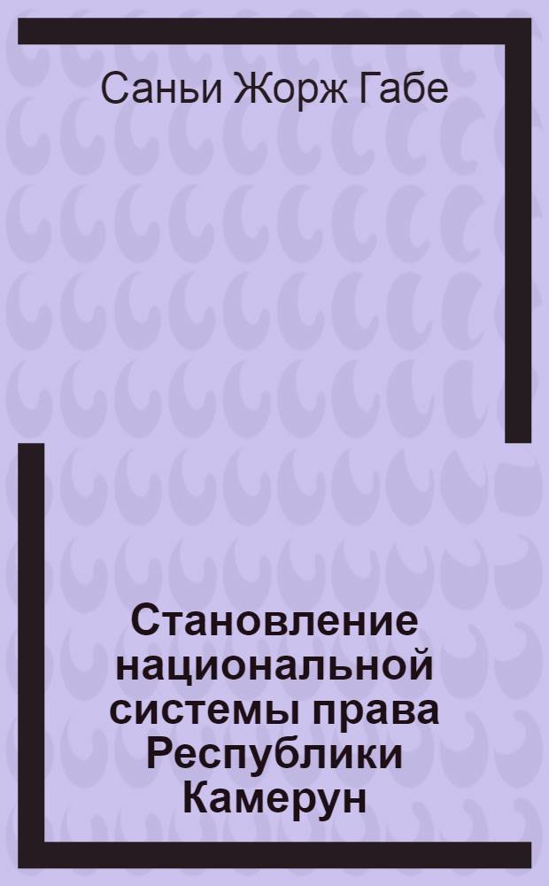 Становление национальной системы права Республики Камерун : Автореф. дис. на соиск. учен. степ. канд. юрид. наук : (12.00.01)