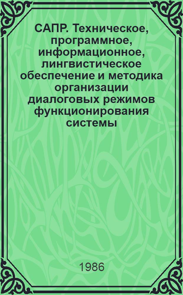 САПР. Техническое, программное, информационное, лингвистическое обеспечение и методика организации диалоговых режимов функционирования системы : Аннот. указ. лит... ... за 1984-1985 гг.