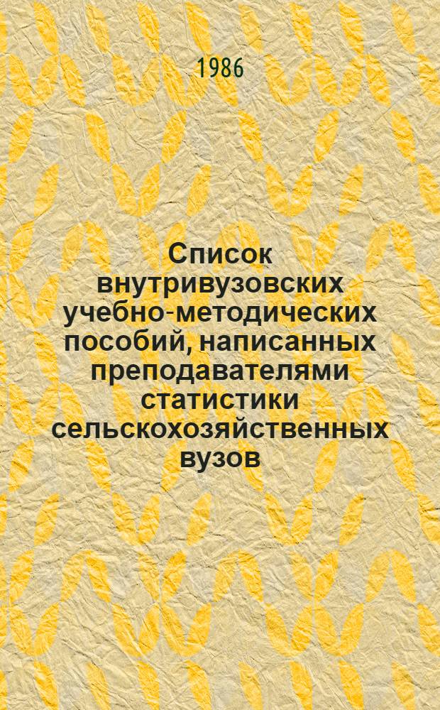 Список внутривузовских учебно-методических пособий, написанных преподавателями статистики сельскохозяйственных вузов... ... в 1981-1985 гг.