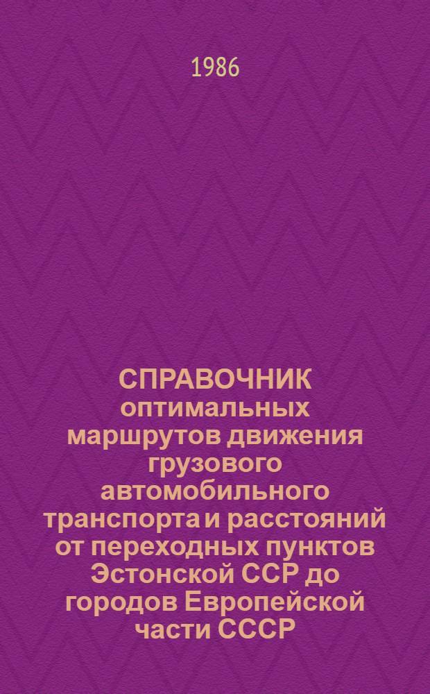 СПРАВОЧНИК оптимальных маршрутов движения грузового автомобильного транспорта и расстояний от переходных пунктов Эстонской ССР до городов Европейской части СССР : В 2 ч.