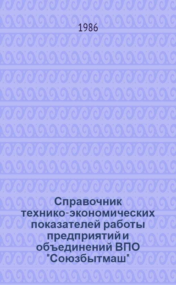 Справочник технико-экономических показателей работы предприятий и объединений ВПО "Союзбытмаш"