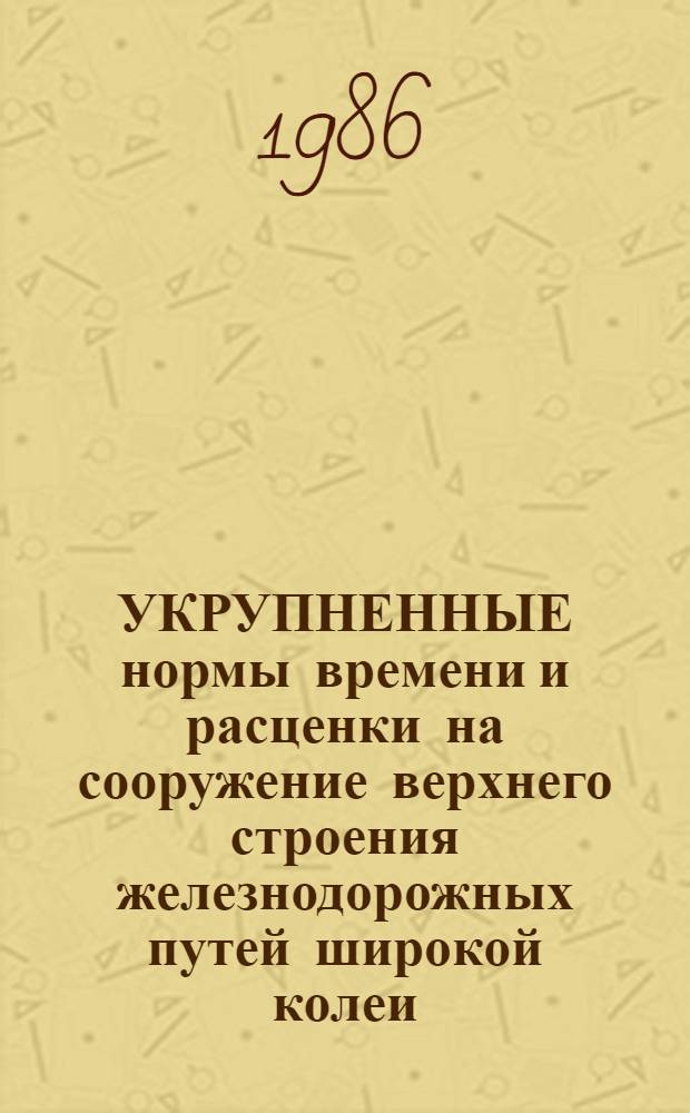 УКРУПНЕННЫЕ нормы времени и расценки на сооружение верхнего строения железнодорожных путей широкой колеи : УН 86-35. Вып. 1