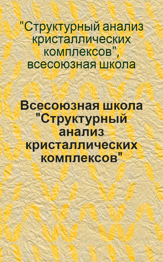 Всесоюзная школа "Структурный анализ кристаллических комплексов" : Тез. докл. : В 2 ч.