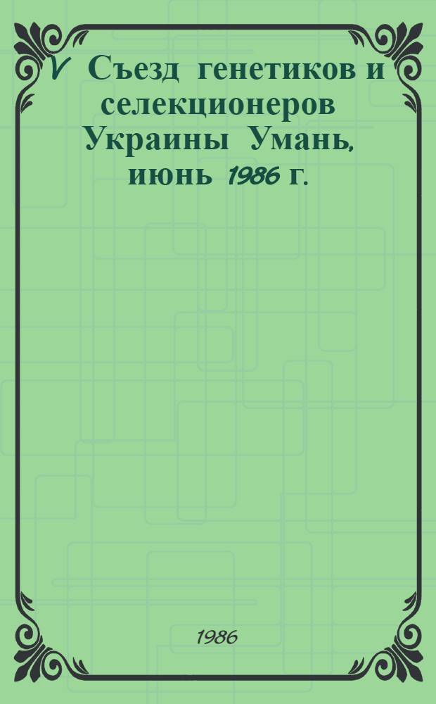 V Съезд генетиков и селекционеров Украины [Умань, июнь 1986 г.] : Тез. докл. : В 5 ч.