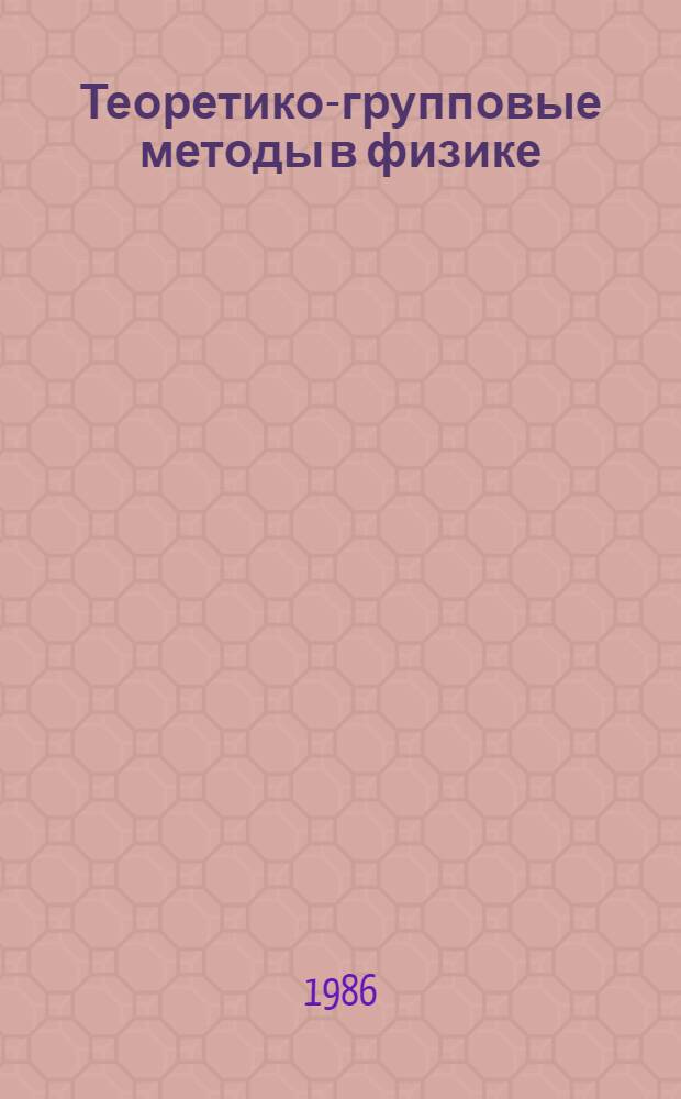 Теоретико-групповые методы в физике : Тр. третьего семинара, Юрмала, 22-24 мая 1985 г. [В 2 т.]. Т. 1