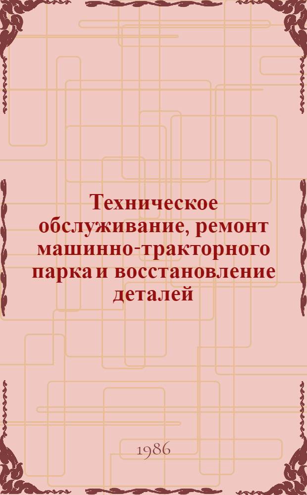 Техническое обслуживание, ремонт машинно-тракторного парка и восстановление деталей : Науч.-техн. реф. сб