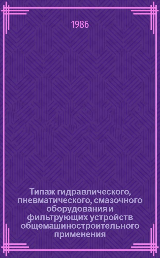 Типаж гидравлического, пневматического, смазочного оборудования и фильтрующих устройств общемашиностроительного применения, выпускаемых ВПО "Союзгидравлика"...