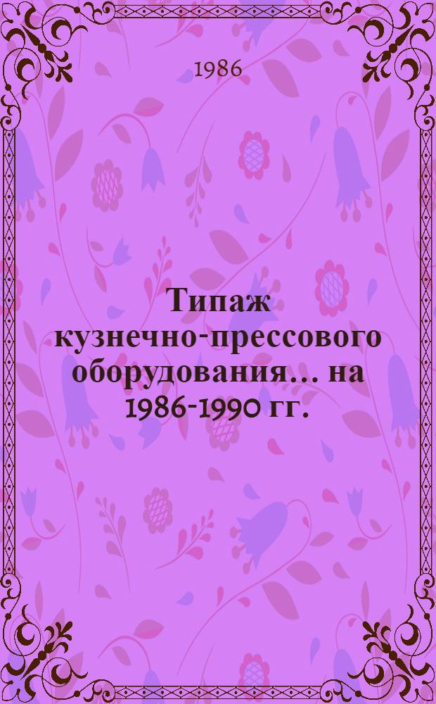 Типаж кузнечно-прессового оборудования... ... на 1986-1990 гг.