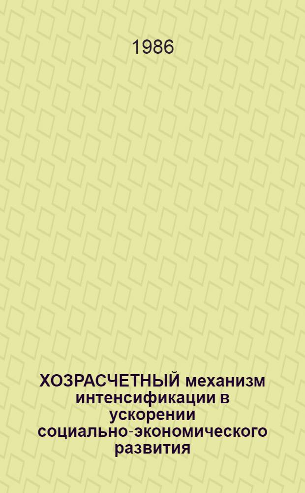 ХОЗРАСЧЕТНЫЙ механизм интенсификации в ускорении социально-экономического развития : [Материалы координац. совещ.-семинара, Вильнюс, окт. 1986 г. В 2 ч.]. [Ч. 1]