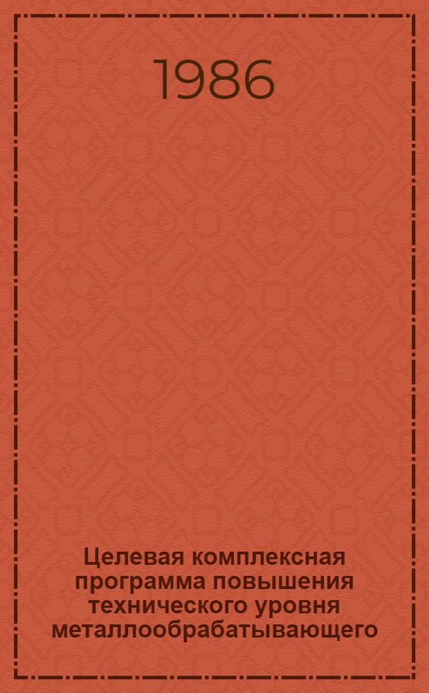 Целевая комплексная программа повышения технического уровня металлообрабатывающего, литейного, деревообрабатывающего оборудования, инструмента и средств измерений на 1986-1990 годы