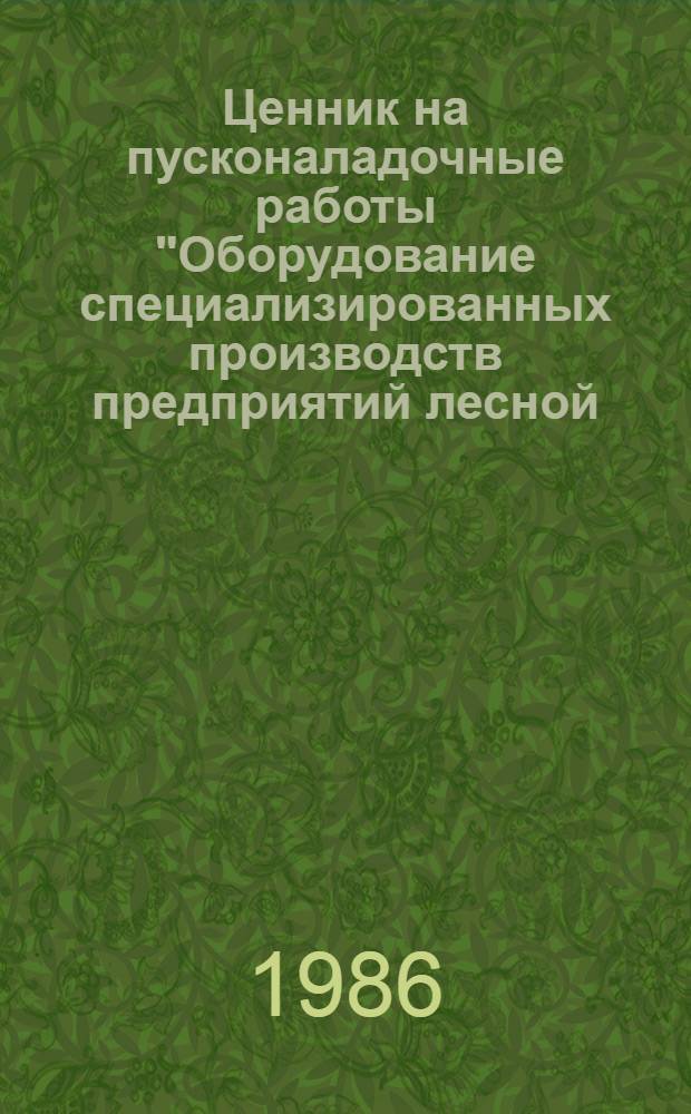 Ценник на пусконаладочные работы "Оборудование специализированных производств предприятий лесной, целлюлозно-бумажной и деревообрабатывающей промышленности" : ВСН-IV-85 / Минлесбумпром СССР [Взамен СЦНД-01 Срок введ. в действие 01.01.86]. Ч. 1 : Оборудование специализированных деревообрабатывающих производств