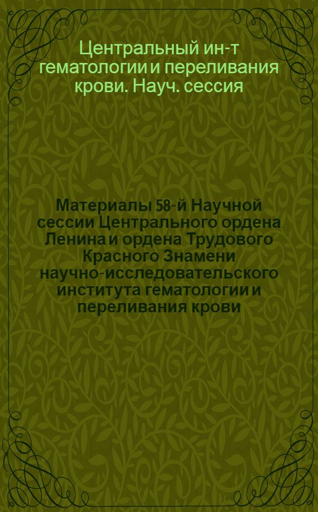 Материалы 58-й Научной сессии Центрального ордена Ленина и ордена Трудового Красного Знамени научно-исследовательского института гематологии и переливания крови