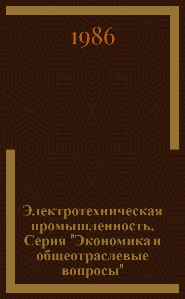 Электротехническая промышленность. Серия "Экономика и общеотраслевые вопросы" : Экспресс-информ. : Отеч. произв. опыт