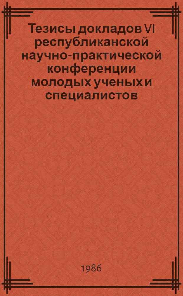Тезисы докладов VI республиканской научно-практической конференции молодых ученых и специалистов, посвященной XXVII съезду КПСС. Ч. 1 : Общественные науки. Вопросы интенсификации региональной экономики