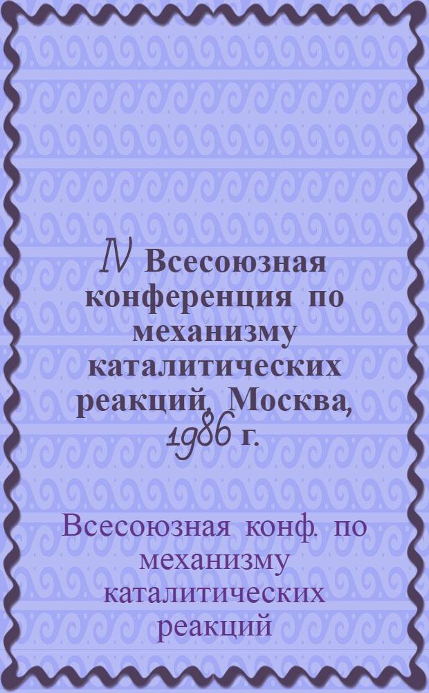IV Всесоюзная конференция по механизму каталитических реакций, Москва, 1986 г. : Тез. докл
