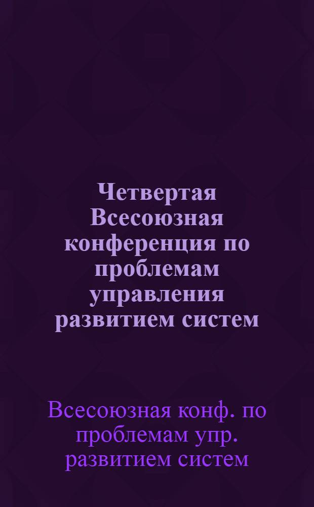 Четвертая Всесоюзная конференция по проблемам управления развитием систем (Курс-4) : Теория и практика, методы и модели принятия решений при упр. программами развития крупномасштаб. систем : Тез. докл