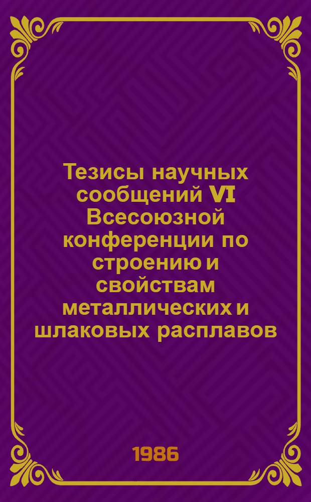 Тезисы научных сообщений VI Всесоюзной конференции по строению и свойствам металлических и шлаковых расплавов, 17-19 сентября. Ч. 3 : Структура и свойства шлаковых расплавов