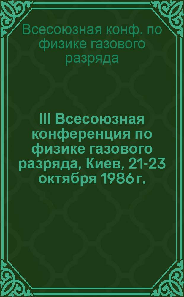 III Всесоюзная конференция по физике газового разряда, Киев, 21-23 октября 1986 г. : Тез. докл.