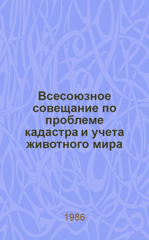 Всесоюзное совещание по проблеме кадастра и учета животного мира : Тез. докл. [В 2 т.]. Ч. 2