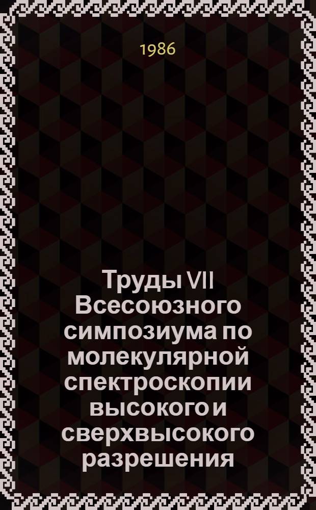 Труды VII Всесоюзного симпозиума по молекулярной спектроскопии высокого и сверхвысокого разрешения : [В 3 ч.]. Ч. 1