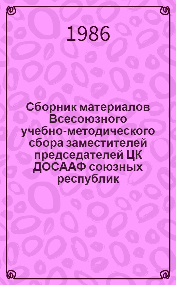 Сборник материалов Всесоюзного учебно-методического сбора заместителей председателей ЦК ДОСААФ союзных республик, краевых и областных комитетов ДОСААФ РСФСР по техническим и военно-прикладным видам спорта (21-24 апреля 1986 г., г. Белгород)