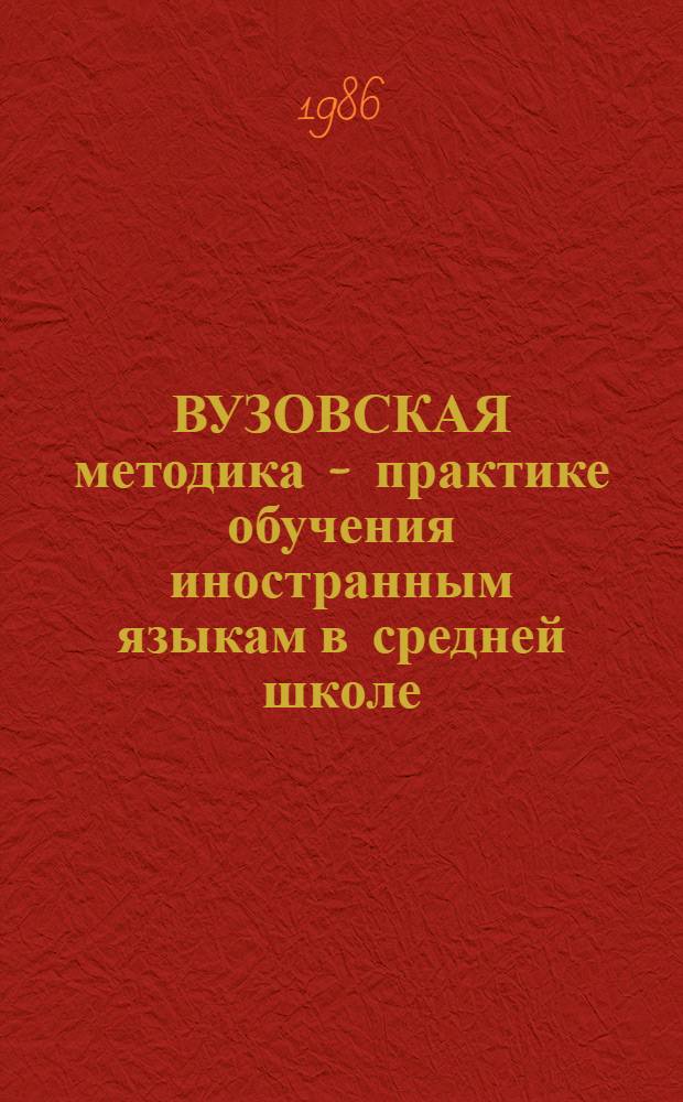 ВУЗОВСКАЯ методика - практике обучения иностранным языкам в средней школе : Метод. рекомендации для учителей шк. Вып. 1