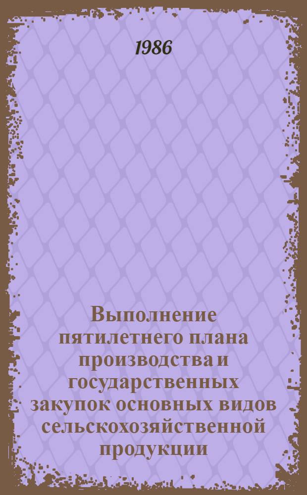 Выполнение пятилетнего плана производства и государственных закупок основных видов сельскохозяйственной продукции ... в Белорусской ССР : Стат. сб. ... за 1981-1985 годы