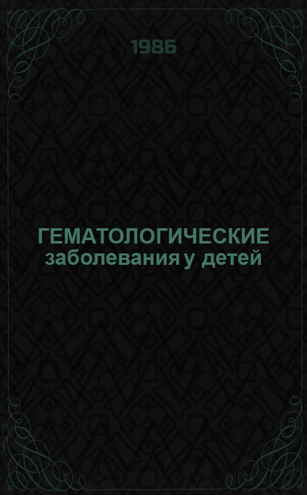 ГЕМАТОЛОГИЧЕСКИЕ заболевания у детей : Метод. разраб. по программир. контролю для студентов V-VI курсов, врачей-педиатров, в том числе гематологов [В 2 ч.]. [Ч. 2] : Эталоны ответов