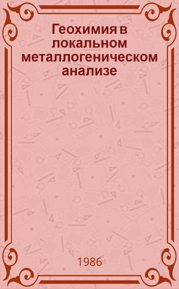 Геохимия в локальном металлогеническом анализе : Тез. докл. всесоюз. симпоз., 28-30 окт. 1986 г., Новосибирск. Т. 1 : Рудообразующие системы