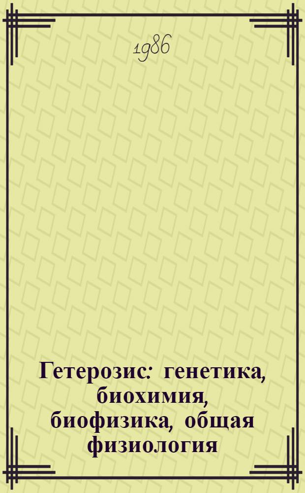 Гетерозис: генетика, биохимия, биофизика, общая физиология : Библиогр. указ. отеч. и иностр. лит. ..