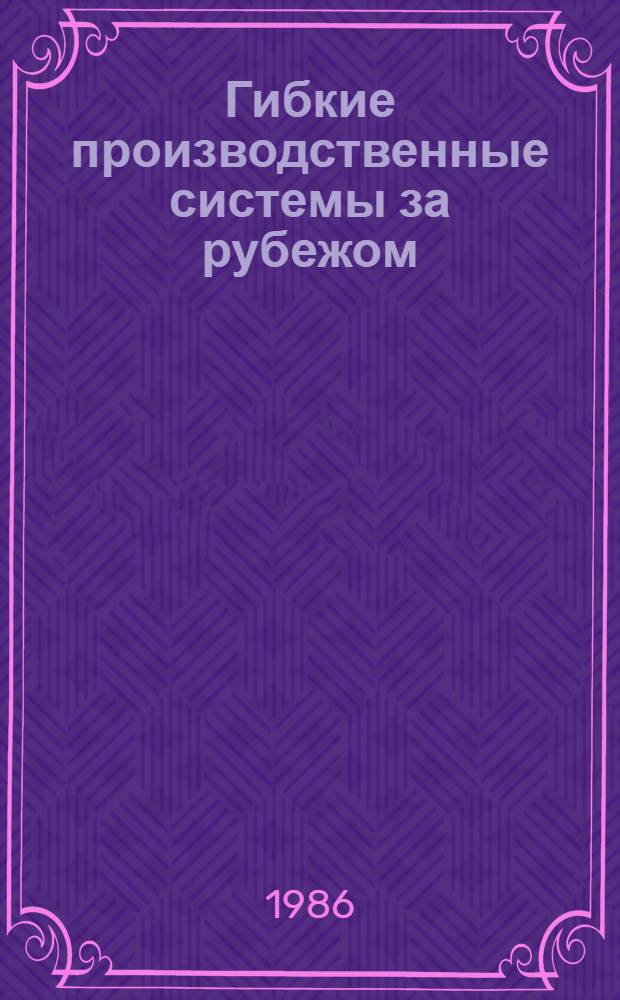 Гибкие производственные системы за рубежом : Темат. указ. лит. ..
