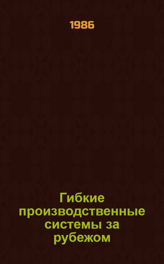 Гибкие производственные системы за рубежом : Темат. указ. лит. ... ... за 1984-1986 гг.