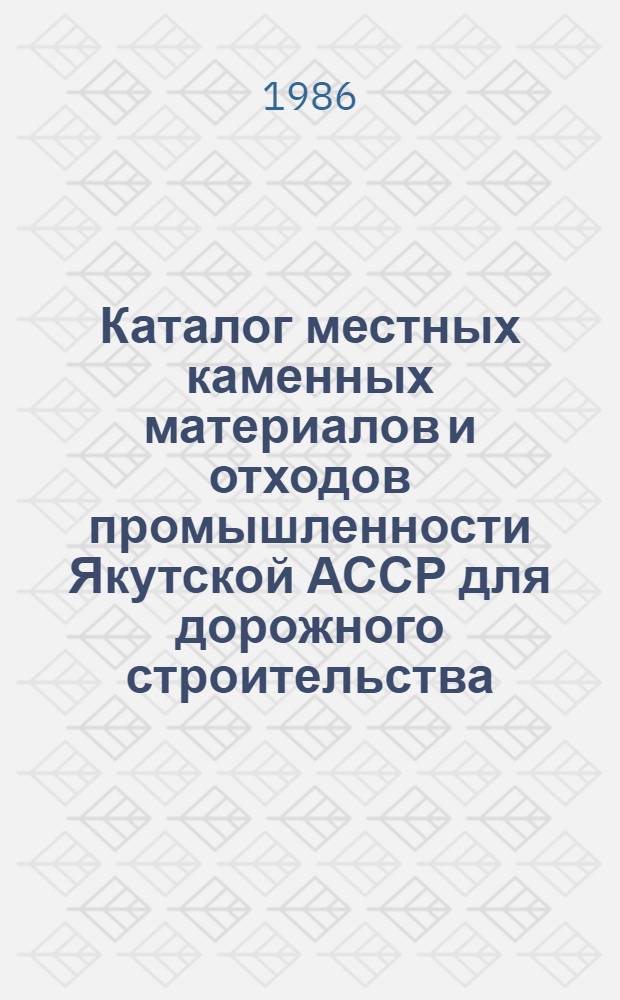 Каталог местных каменных материалов и отходов промышленности Якутской АССР для дорожного строительства. Т. 2 : Каталог местных нерудных строительных материалов (строительные камни, карбонатные породы, пески), глиежей, битумсодержащих пород и отходов промышленности