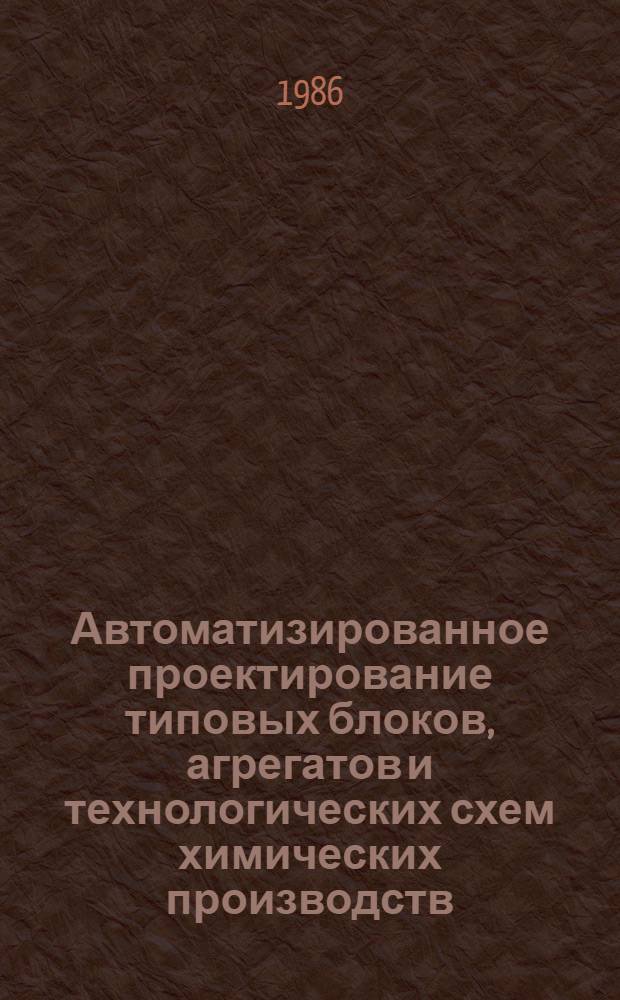 Автоматизированное проектирование типовых блоков, агрегатов и технологических схем химических производств : Учеб. пособие для студентов спец. 0834. [Ч. 1] : Алгоритмическое и программное обеспечение