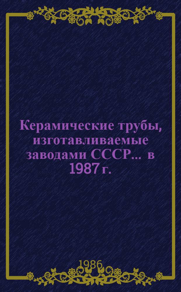 Керамические трубы, изготавливаемые заводами СССР... ... в 1987 г.