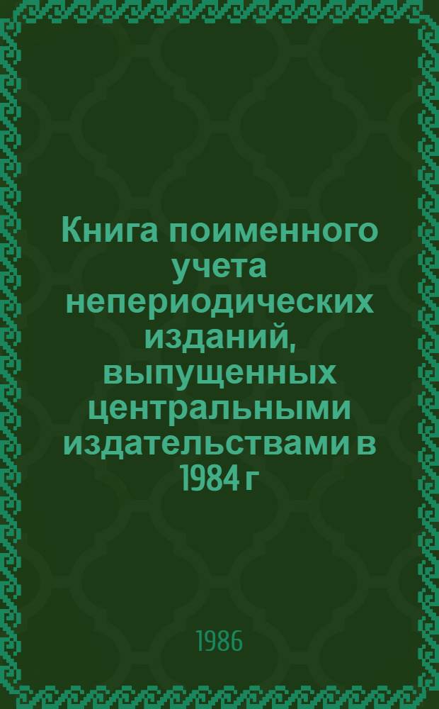 Книга поименного учета непериодических изданий, выпущенных центральными издательствами в 1984 г. : В 2 ч.