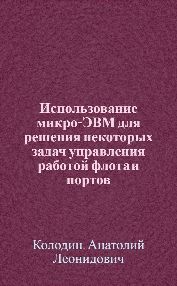 Использование микро-ЭВМ для решения некоторых задач управления работой флота и портов : Учеб. пособие