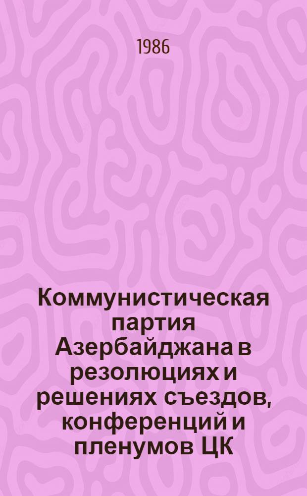 Коммунистическая партия Азербайджана в резолюциях и решениях съездов, конференций и пленумов ЦК : В 4 т. Т. 1 : 1920-1937