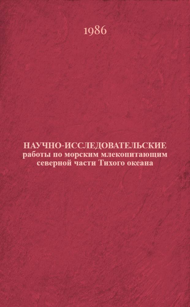 НАУЧНО-ИССЛЕДОВАТЕЛЬСКИЕ работы по морским млекопитающим северной части Тихого океана.. : Проект 02.05-61 "Мор. млекопитающие" соглашения СССР-США о сотрудничестве в обл. охраны окружающей среды. ... в 1984-1985 г.